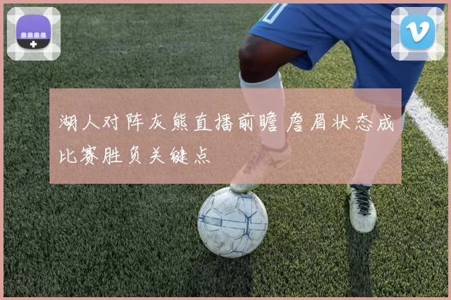 湖人对阵灰熊直播前瞻 詹眉状态成比赛胜负关键点