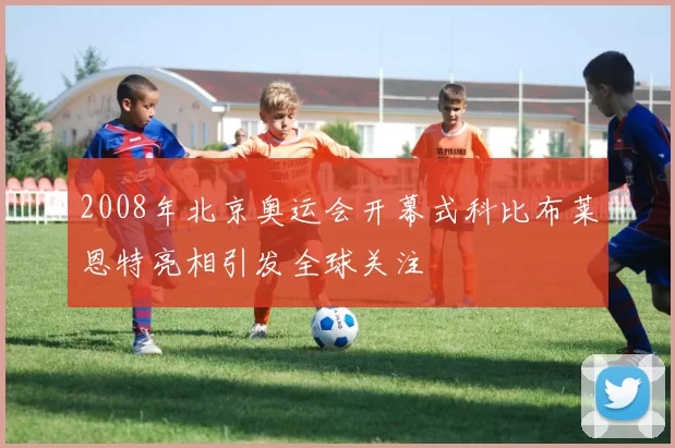 2008年北京奥运会开幕式科比布莱恩特亮相引发全球关注
