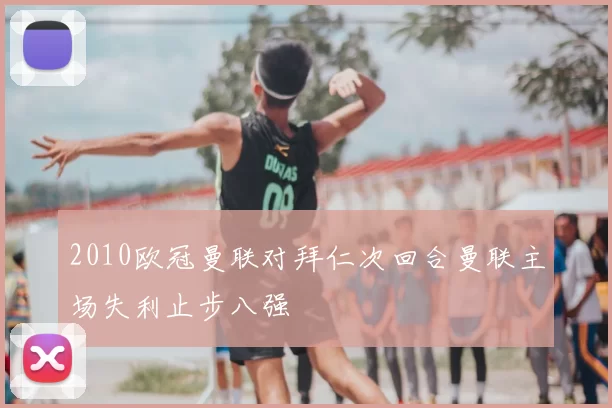 2010欧冠曼联对拜仁次回合曼联主场失利止步八强