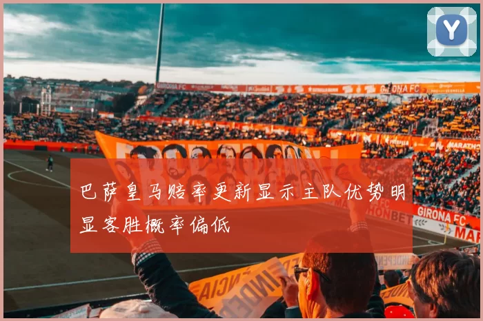 巴萨皇马赔率更新显示主队优势明显客胜概率偏低