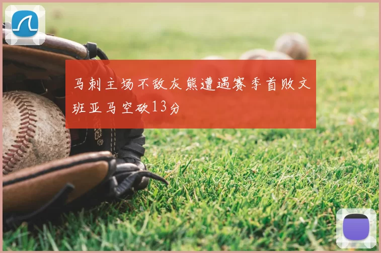 马刺主场不敌灰熊遭遇赛季首败文班亚马空砍13分