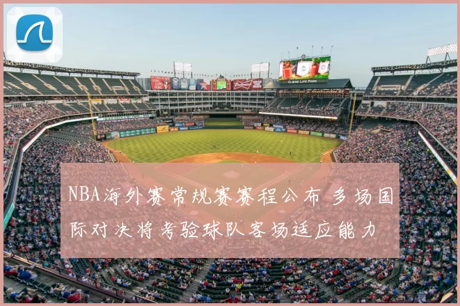 NBA海外赛常规赛赛程公布 多场国际对决将考验球队客场适应能力