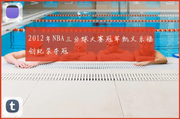 2012年NBA三分球大赛冠军凯文乐福创纪录夺冠