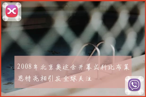 2008年北京奥运会开幕式科比布莱恩特亮相引发全球关注