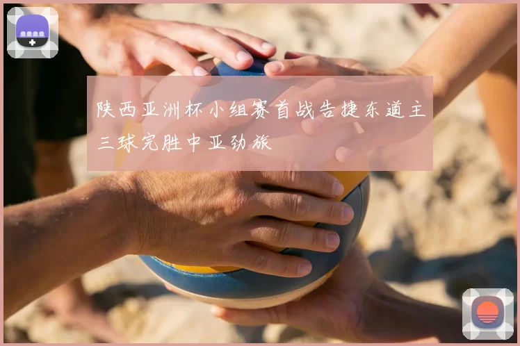 陕西亚洲杯小组赛首战告捷东道主三球完胜中亚劲旅