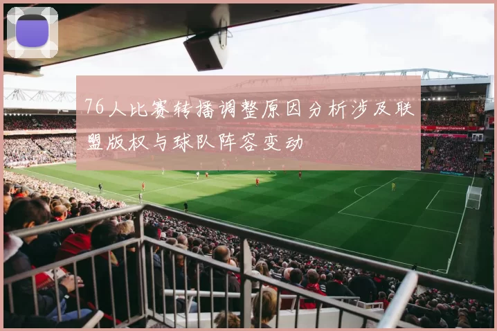 76人比赛转播调整原因分析涉及联盟版权与球队阵容变动
