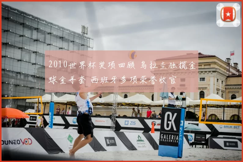 2010世界杯奖项回顾 乌拉圭独揽金球金手套 西班牙多项荣誉收官