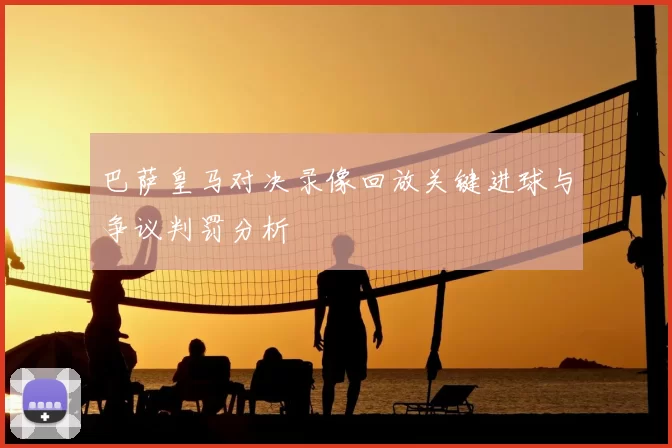 巴萨皇马对决录像回放关键进球与争议判罚分析