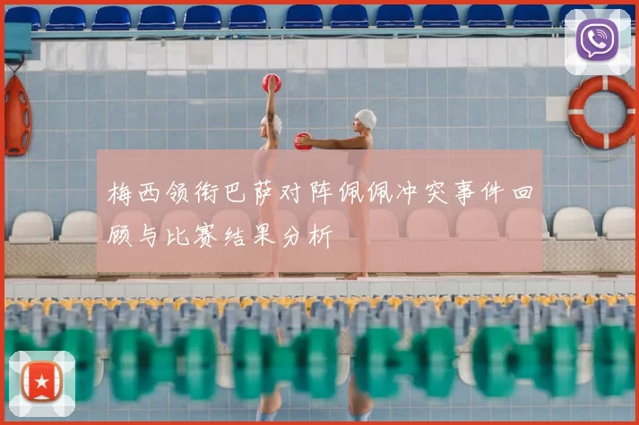 梅西领衔巴萨对阵佩佩冲突事件回顾与比赛结果分析