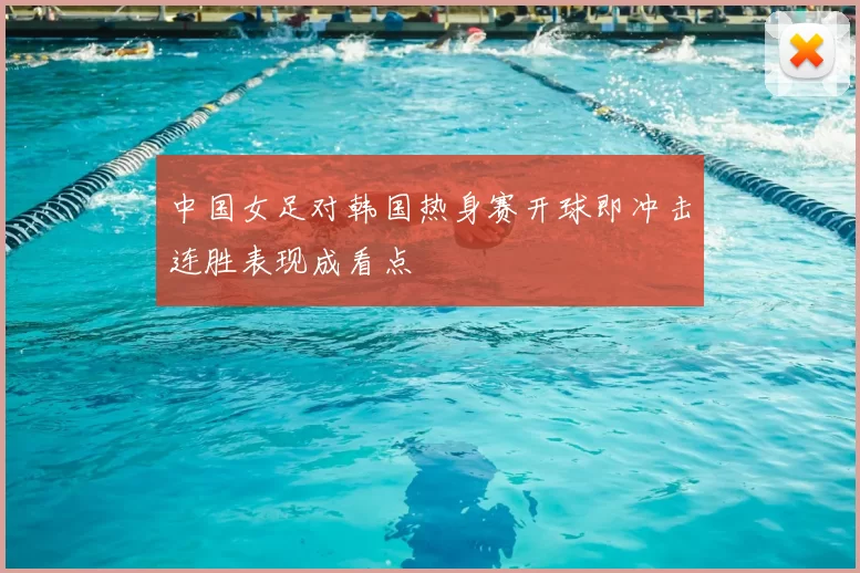 中国女足对韩国热身赛开球即冲击连胜表现成看点