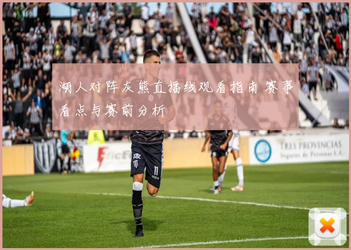 湖人对阵灰熊直播线观看指南 赛事看点与赛前分析