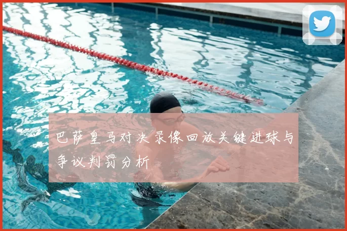 巴萨皇马对决录像回放关键进球与争议判罚分析