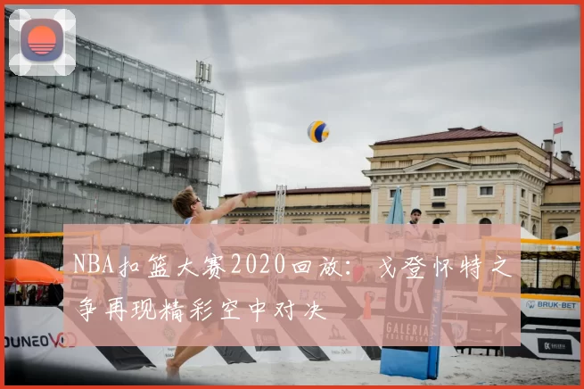 NBA扣篮大赛2020回放：戈登怀特之争再现精彩空中对决