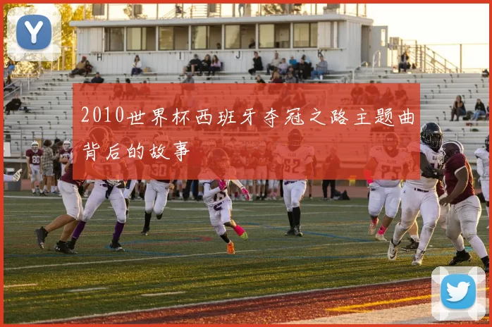 2010世界杯西班牙夺冠之路主题曲背后的故事