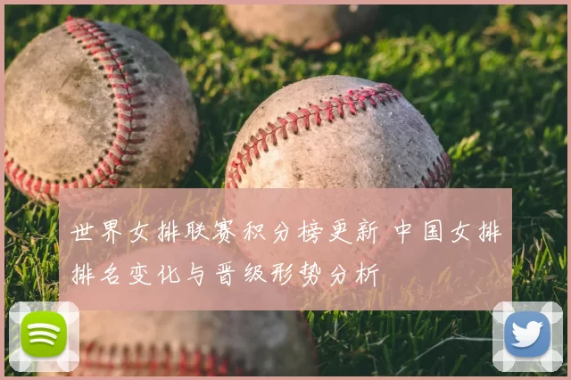 世界女排联赛积分榜更新 中国女排排名变化与晋级形势分析