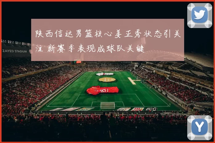 陕西信达男篮核心姜正秀状态引关注 新赛季表现成球队关键