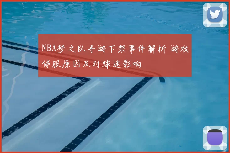 NBA梦之队手游下架事件解析 游戏停服原因及对球迷影响