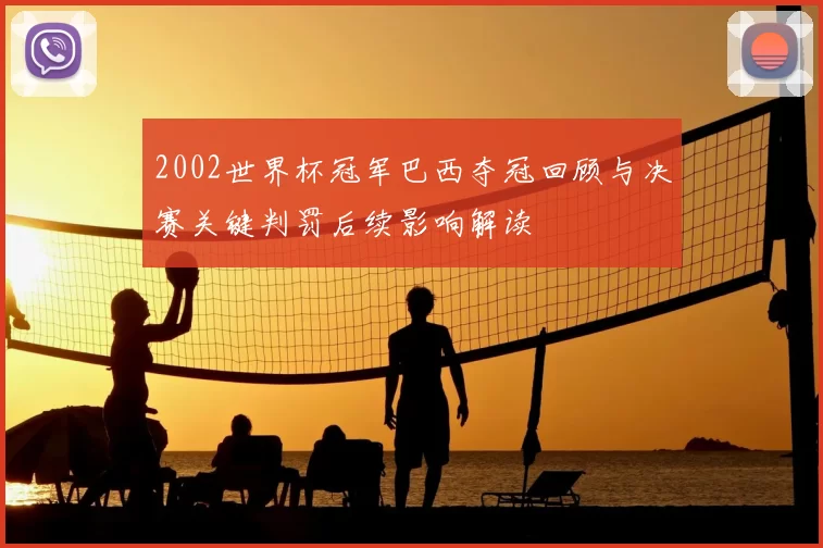 2002世界杯冠军巴西夺冠回顾与决赛关键判罚后续影响解读