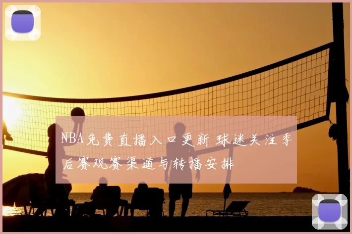 NBA免费直播入口更新 球迷关注季后赛观赛渠道与转播安排
