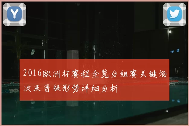 2016欧洲杯赛程全览分组赛关键场次及晋级形势详细分析