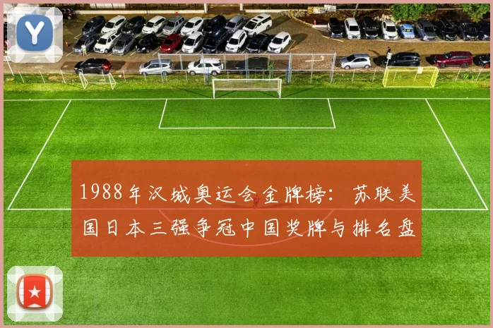 1988年汉城奥运会金牌榜:苏联美国日本三强争冠中国奖牌与排名盘点
