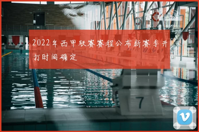 2022年西甲联赛赛程公布新赛季开打时间确定