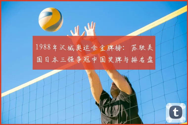 1988年汉城奥运会金牌榜:苏联美国日本三强争冠中国奖牌与排名盘点