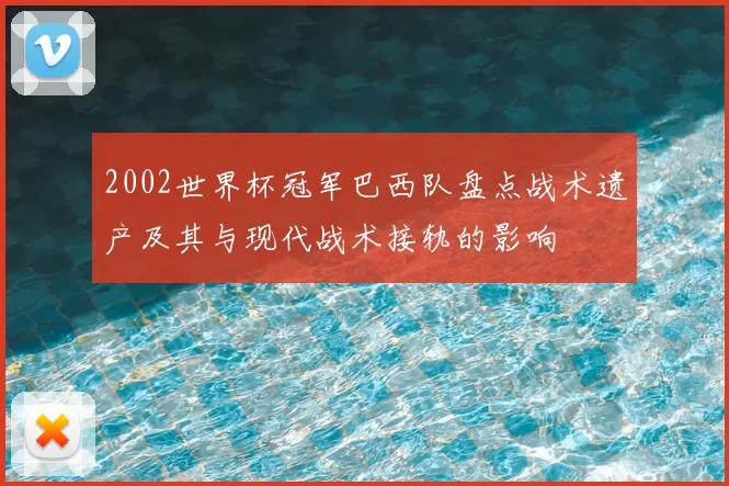 2002世界杯冠军巴西队盘点战术遗产及其与现代战术接轨的影响
