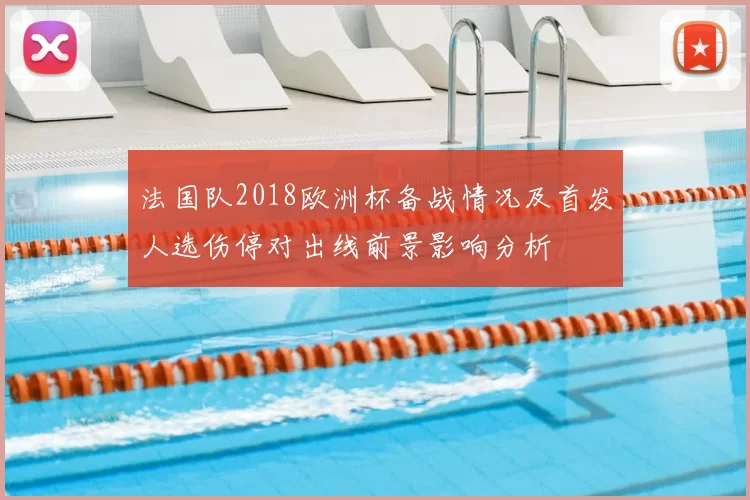 法国队2018欧洲杯备战情况及首发人选伤停对出线前景影响分析