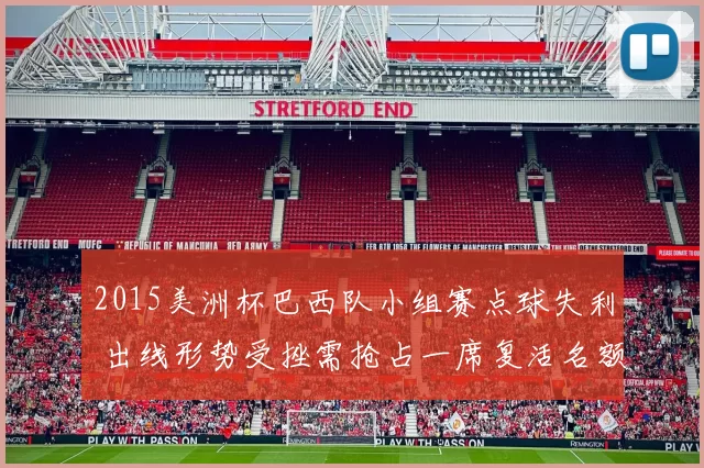 2015美洲杯巴西队小组赛点球失利 出线形势受挫需抢占一席复活名额