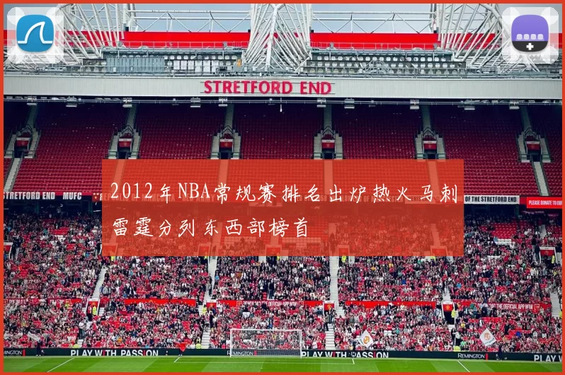 2012年NBA常规赛排名出炉热火马刺雷霆分列东西部榜首
