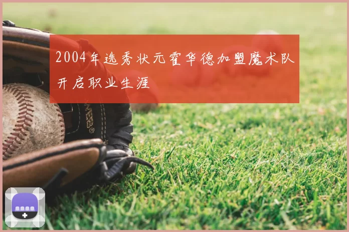 2004年选秀状元霍华德加盟魔术队开启职业生涯