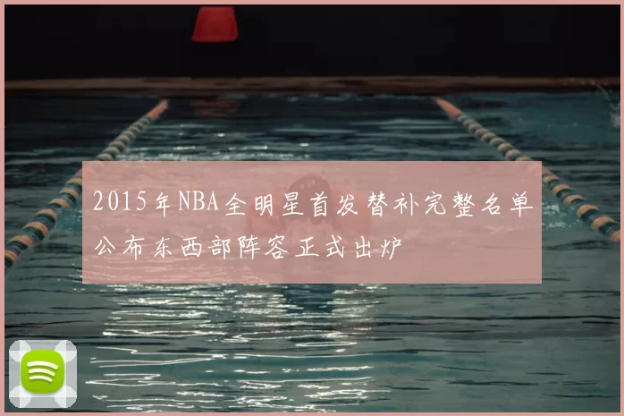 2015年NBA全明星首发替补完整名单公布东西部阵容正式出炉