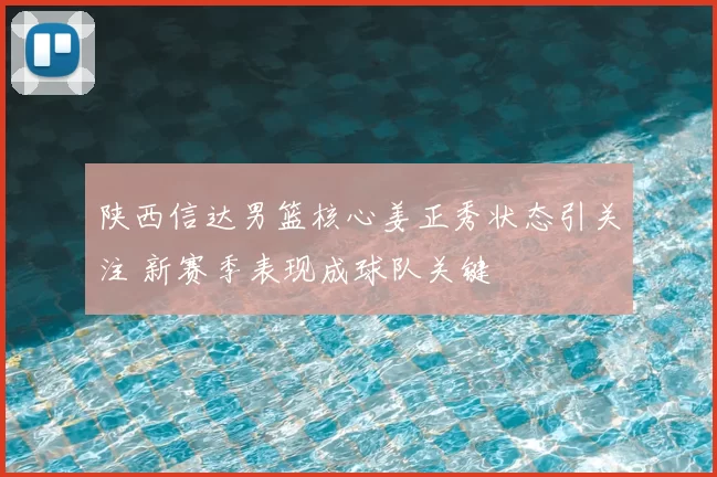 陕西信达男篮核心姜正秀状态引关注 新赛季表现成球队关键