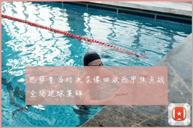 巴萨皇马对决录像回放西甲焦点战全场进球集锦
