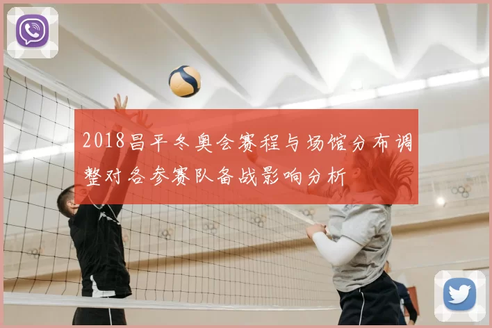 2018昌平冬奥会赛程与场馆分布调整对各参赛队备战影响分析