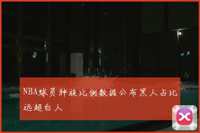 NBA球员种族比例数据公布黑人占比远超白人