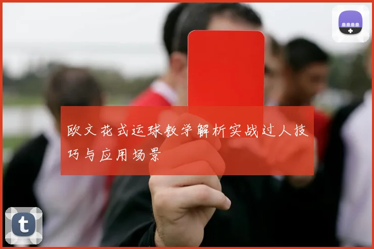 欧文花式运球教学解析实战过人技巧与应用场景