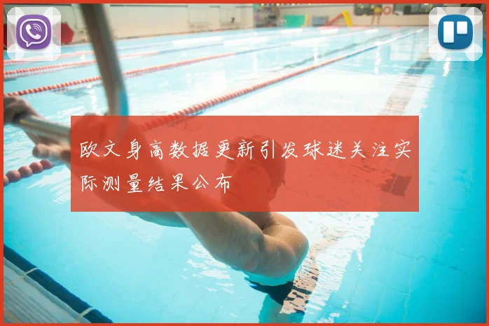 欧文身高数据更新引发球迷关注实际测量结果公布