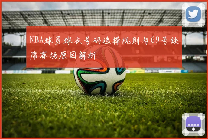 NBA球员球衣号码选择规则与69号缺席赛场原因解析